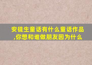 安徒生童话有什么童话作品,你想和谁做朋友因为什么