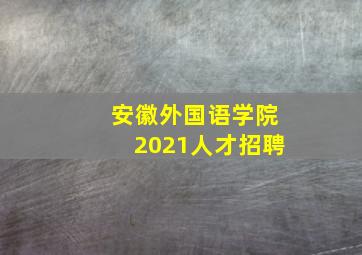 安徽外国语学院2021人才招聘