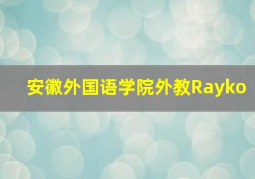 安徽外国语学院外教Rayko