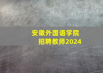 安徽外国语学院招聘教师2024