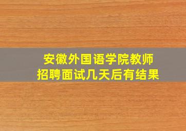 安徽外国语学院教师招聘面试几天后有结果