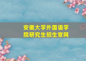 安徽大学外国语学院研究生招生官网