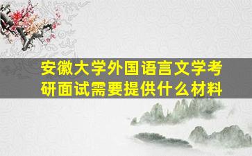 安徽大学外国语言文学考研面试需要提供什么材料