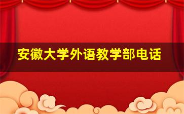 安徽大学外语教学部电话