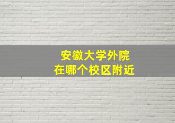 安徽大学外院在哪个校区附近