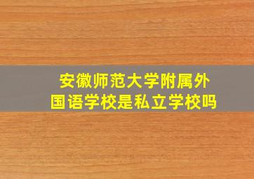 安徽师范大学附属外国语学校是私立学校吗