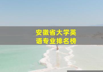 安徽省大学英语专业排名榜