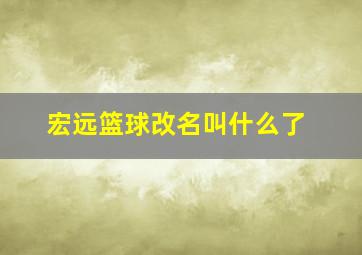 宏远篮球改名叫什么了