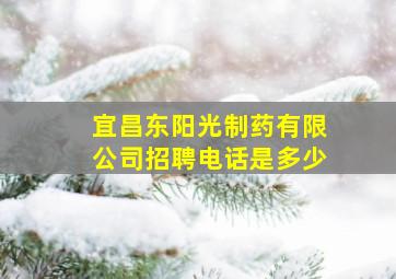 宜昌东阳光制药有限公司招聘电话是多少