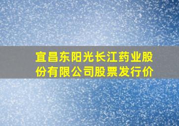 宜昌东阳光长江药业股份有限公司股票发行价