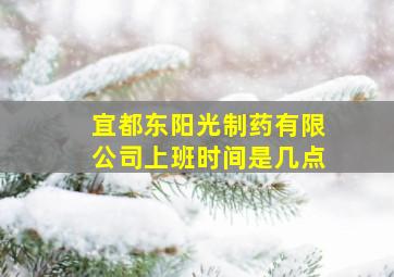 宜都东阳光制药有限公司上班时间是几点