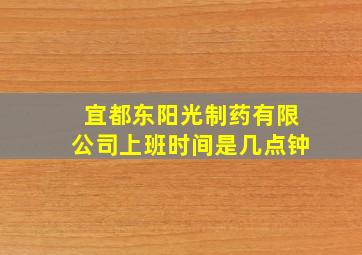 宜都东阳光制药有限公司上班时间是几点钟