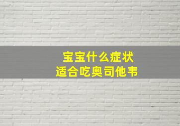 宝宝什么症状适合吃奥司他韦