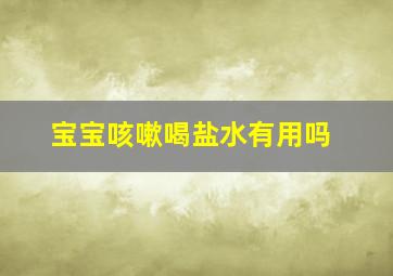 宝宝咳嗽喝盐水有用吗