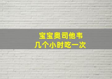 宝宝奥司他韦几个小时吃一次