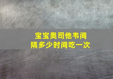 宝宝奥司他韦间隔多少时间吃一次