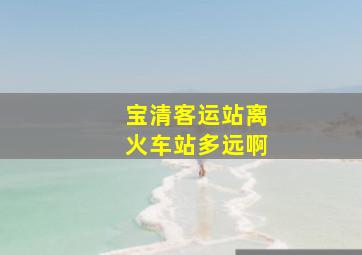 宝清客运站离火车站多远啊