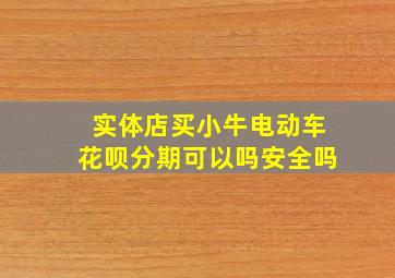 实体店买小牛电动车花呗分期可以吗安全吗