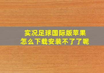 实况足球国际版苹果怎么下载安装不了了呢