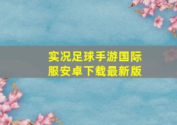 实况足球手游国际服安卓下载最新版