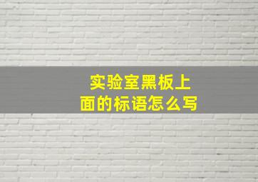 实验室黑板上面的标语怎么写