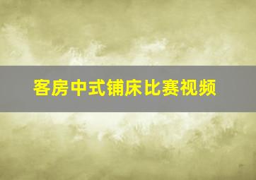 客房中式铺床比赛视频