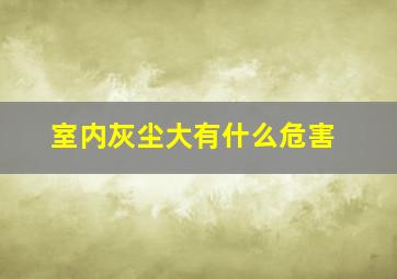 室内灰尘大有什么危害