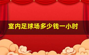 室内足球场多少钱一小时