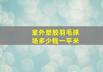 室外塑胶羽毛球场多少钱一平米