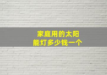 家庭用的太阳能灯多少钱一个