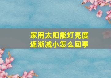 家用太阳能灯亮度逐渐减小怎么回事