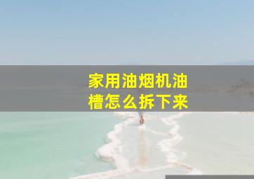 家用油烟机油槽怎么拆下来