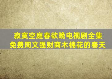 寂寞空庭春欲晚电视剧全集免费周文强财商木棉花的春天