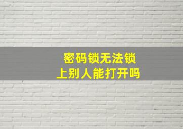 密码锁无法锁上别人能打开吗