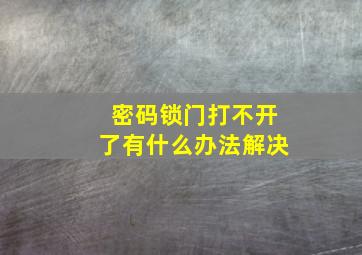 密码锁门打不开了有什么办法解决