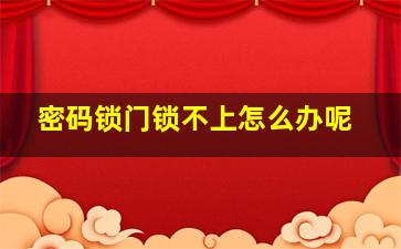 密码锁门锁不上怎么办呢