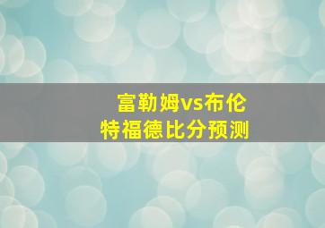 富勒姆vs布伦特福德比分预测