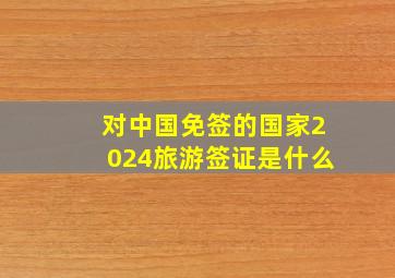 对中国免签的国家2024旅游签证是什么