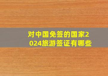 对中国免签的国家2024旅游签证有哪些