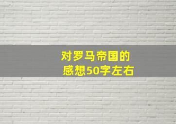 对罗马帝国的感想50字左右