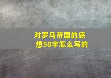 对罗马帝国的感想50字怎么写的