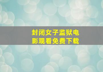 封闭女子监狱电影观看免费下载