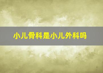 小儿骨科是小儿外科吗