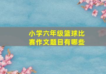 小学六年级篮球比赛作文题目有哪些