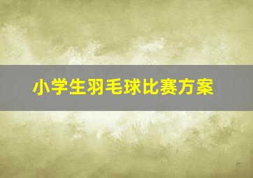 小学生羽毛球比赛方案