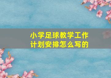 小学足球教学工作计划安排怎么写的