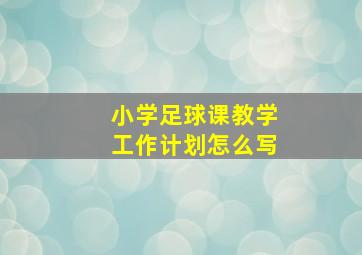 小学足球课教学工作计划怎么写