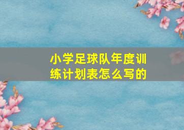 小学足球队年度训练计划表怎么写的