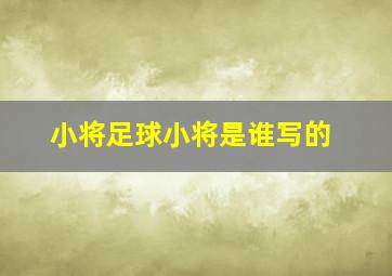 小将足球小将是谁写的