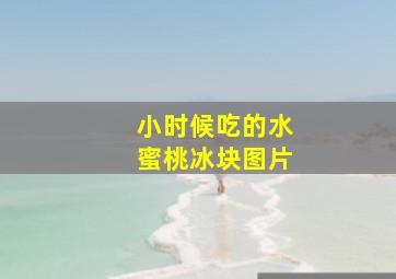 小时候吃的水蜜桃冰块图片